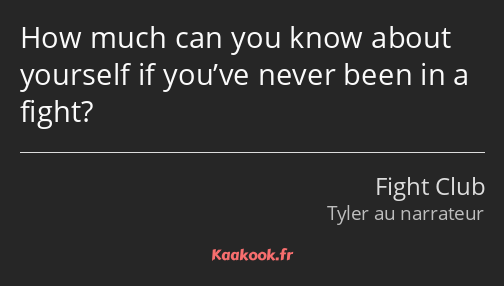 How much can you know about yourself if you’ve never been in a fight?