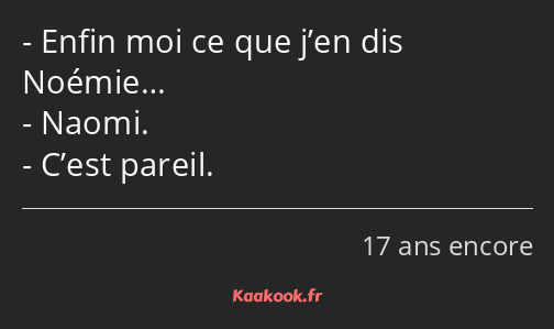 Enfin moi ce que j’en dis Noémie… Naomi. C’est pareil.