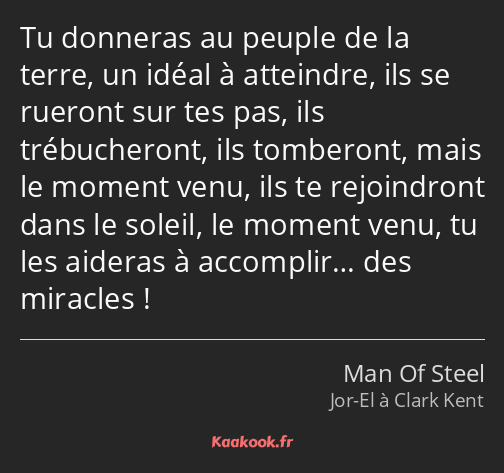 Tu donneras au peuple de la terre, un idéal à atteindre, ils se rueront sur tes pas, ils…