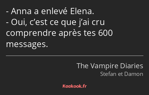 Anna a enlevé Elena. Oui, c’est ce que j’ai cru comprendre après tes 600 messages.