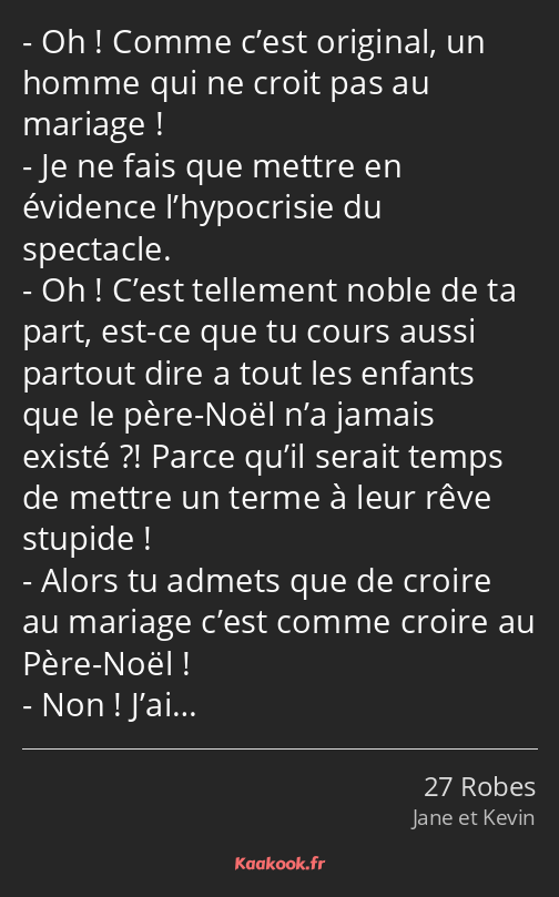 Oh ! Comme c’est original, un homme qui ne croit pas au mariage ! Je ne fais que mettre en évidence…