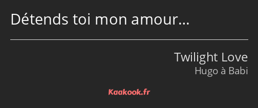 Détends toi mon amour…