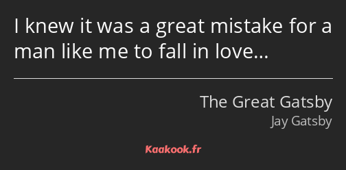 I knew it was a great mistake for a man like me to fall in love…