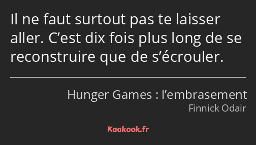 Il ne faut surtout pas te laisser aller. C’est dix fois plus long de se reconstruire que de…