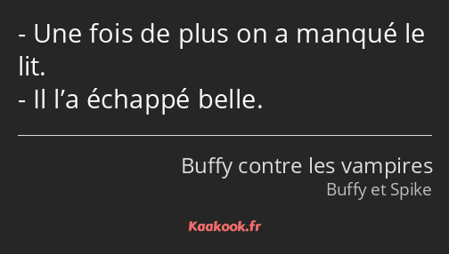 Une fois de plus on a manqué le lit. Il l’a échappé belle.