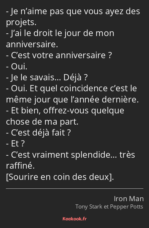 Je n’aime pas que vous ayez des projets. J’ai le droit le jour de mon anniversaire. C’est votre…
