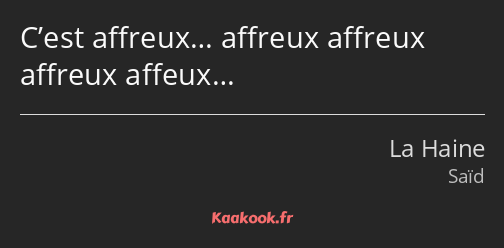 C’est affreux… affreux affreux affreux affeux…