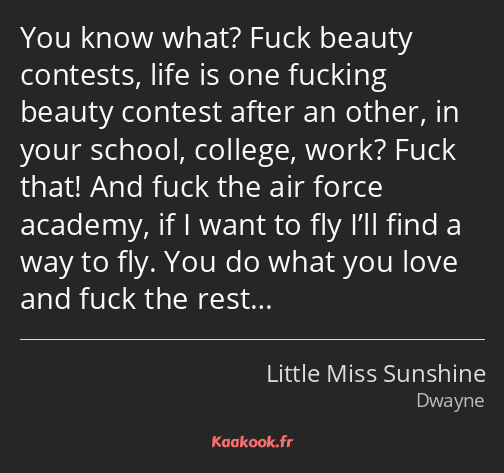 You know what? Fuck beauty contests, life is one fucking beauty contest after an other, in your…