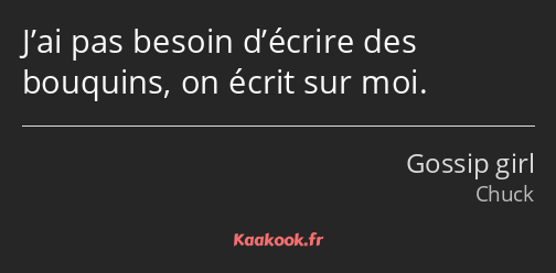 J’ai pas besoin d’écrire des bouquins, on écrit sur moi.