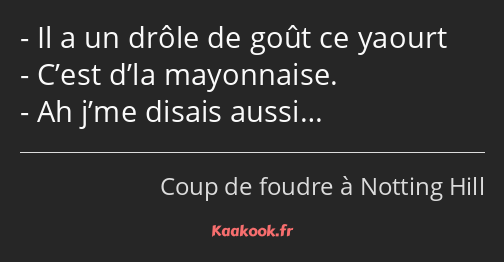 Il a un drôle de goût ce yaourt C’est d’la mayonnaise. Ah j’me disais aussi…