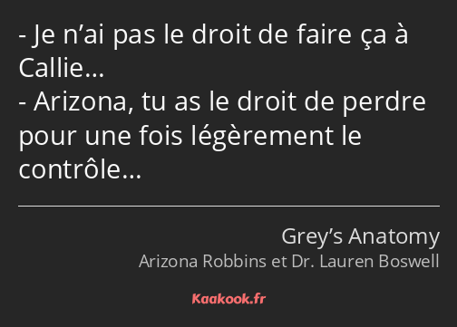 Je n’ai pas le droit de faire ça à Callie… Arizona, tu as le droit de perdre pour une fois…