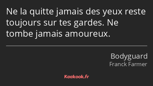 Ne la quitte jamais des yeux reste toujours sur tes gardes. Ne tombe jamais amoureux.