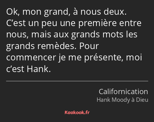 Ok, mon grand, à nous deux. C’est un peu une première entre nous, mais aux grands mots les grands…