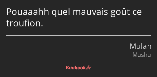 Pouaaahh quel mauvais goût ce troufion.