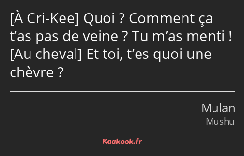  Quoi ? Comment ça t’as pas de veine ? Tu m’as menti ! Et toi, t’es quoi une chèvre ?