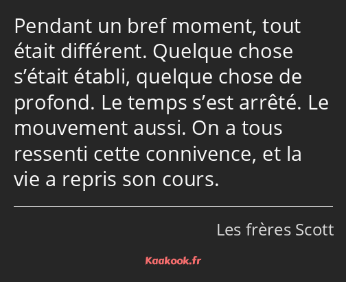 Pendant un bref moment, tout était différent. Quelque chose s’était établi, quelque chose de…