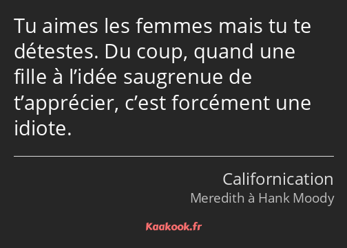 Tu aimes les femmes mais tu te détestes. Du coup, quand une fille à l’idée saugrenue de t’apprécier…