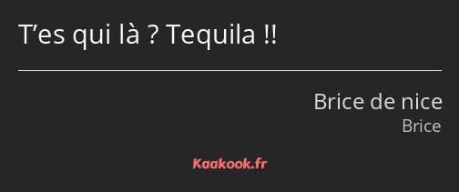 T’es qui là ? Tequila !!