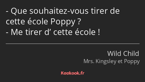 Que souhaitez-vous tirer de cette école Poppy ? Me tirer d’ cette école !