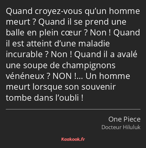 Quand croyez-vous qu’un homme meurt ? Quand il se prend une balle en plein cœur ? Non ! Quand il…