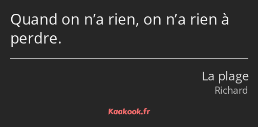 Quand on n’a rien, on n’a rien à perdre.