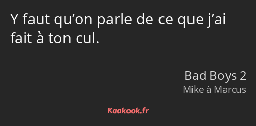 Y faut qu’on parle de ce que j’ai fait à ton cul.