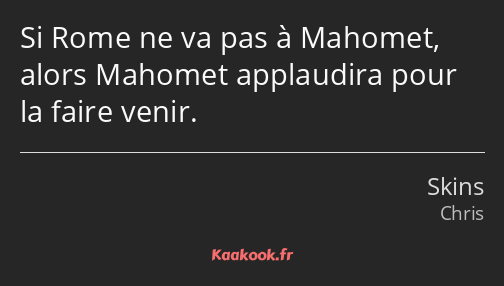 Si Rome ne va pas à Mahomet, alors Mahomet applaudira pour la faire venir.