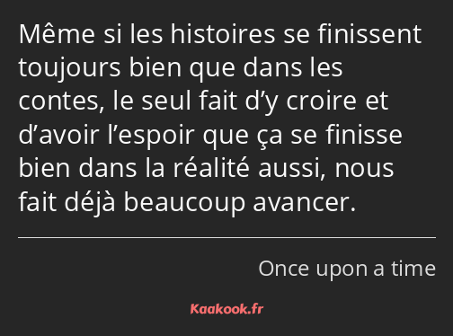 Même si les histoires se finissent toujours bien que dans les contes, le seul fait d’y croire et…