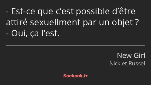 Est-ce que c’est possible d’être attiré sexuellment par un objet ? Oui, ça l’est.