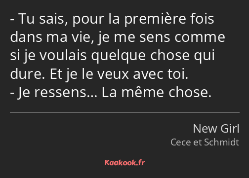 Tu sais, pour la première fois dans ma vie, je me sens comme si je voulais quelque chose qui dure…