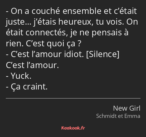 On a couché ensemble et c’était juste… j’étais heureux, tu vois. On était connectés, je ne pensais…