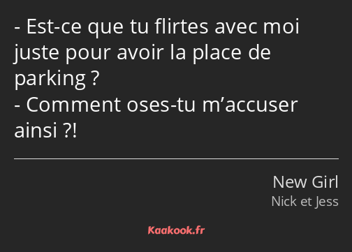 Est-ce que tu flirtes avec moi juste pour avoir la place de parking ? Comment oses-tu m’accuser…