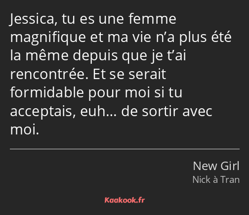 Jessica, tu es une femme magnifique et ma vie n’a plus été la même depuis que je t’ai rencontrée…