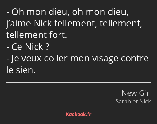 Oh mon dieu, oh mon dieu, j’aime Nick tellement, tellement, tellement fort. Ce Nick ? Je veux…