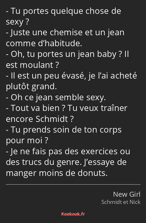 Tu portes quelque chose de sexy ? Juste une chemise et un jean comme d’habitude. Oh, tu portes un…