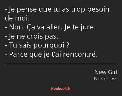 Je pense que tu as trop besoin de moi. Non. Ça va aller. Je te jure. Je ne crois pas. Tu sais…