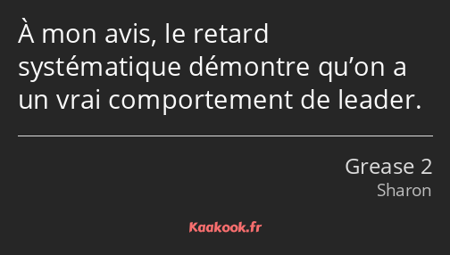 À mon avis, le retard systématique démontre qu’on a un vrai comportement de leader.