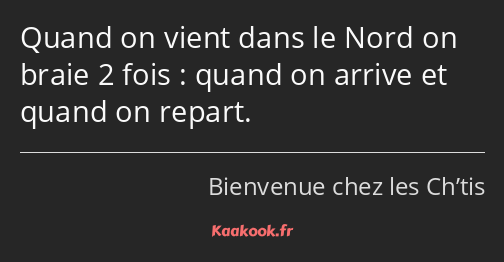 Quand on vient dans le Nord on braie 2 fois : quand on arrive et quand on repart.