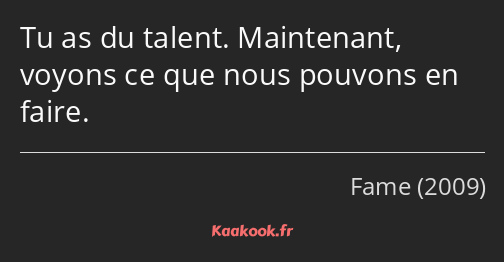 Tu as du talent. Maintenant, voyons ce que nous pouvons en faire.