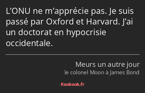 L’ONU ne m’apprécie pas. Je suis passé par Oxford et Harvard. J’ai un doctorat en hypocrisie…