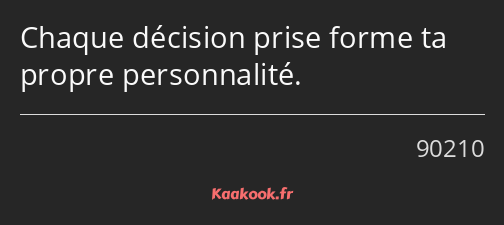 Chaque décision prise forme ta propre personnalité.