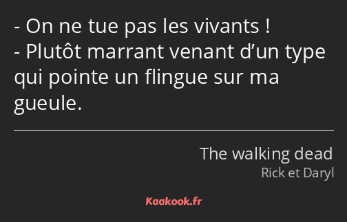 On ne tue pas les vivants ! Plutôt marrant venant d’un type qui pointe un flingue sur ma gueule.