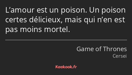 L’amour est un poison. Un poison certes délicieux, mais qui n’en est pas moins mortel.