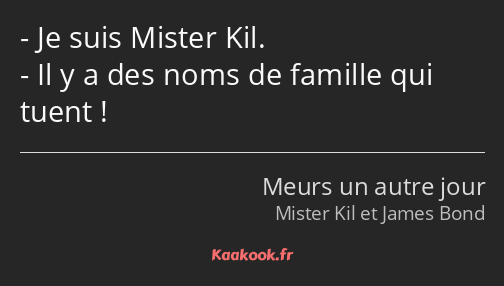 Je suis Mister Kil. Il y a des noms de famille qui tuent !