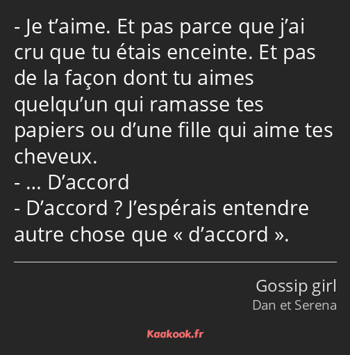 Je t’aime. Et pas parce que j’ai cru que tu étais enceinte. Et pas de la façon dont tu aimes…