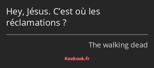 Hey, Jésus. C’est où les réclamations ?