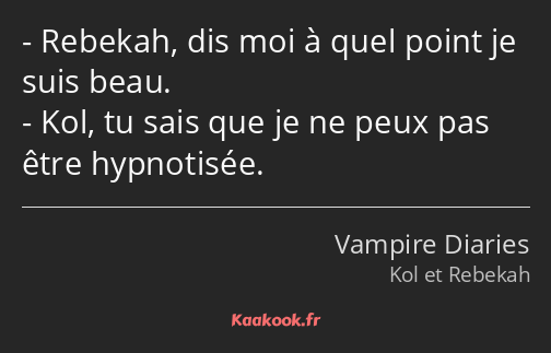 Rebekah, dis moi à quel point je suis beau. Kol, tu sais que je ne peux pas être hypnotisée.