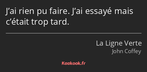 J’ai rien pu faire. J’ai essayé mais c’était trop tard.