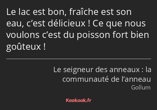 Le lac est bon, fraîche est son eau, c’est délicieux ! Ce que nous voulons c’est du poisson fort…