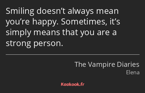 Smiling doesn’t always mean you’re happy. Sometimes, it’s simply means that you are a strong person.